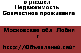  в раздел : Недвижимость » Совместное проживание . Московская обл.,Лобня г.